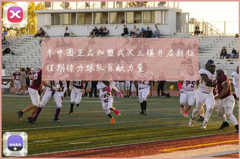李申圆正式加盟武汉三镇开启新征程期待为球队贡献力量