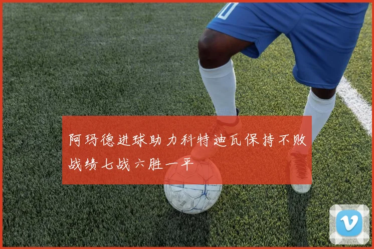 阿玛德进球助力科特迪瓦保持不败战绩七战六胜一平