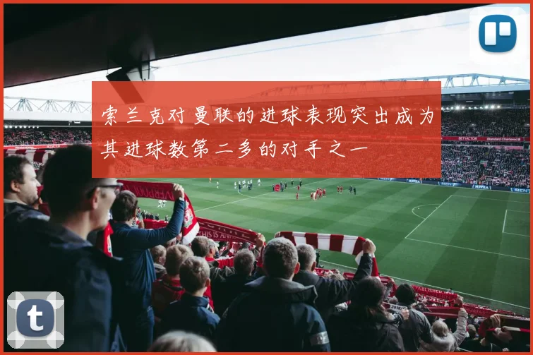 索兰克对曼联的进球表现突出成为其进球数第二多的对手之一
