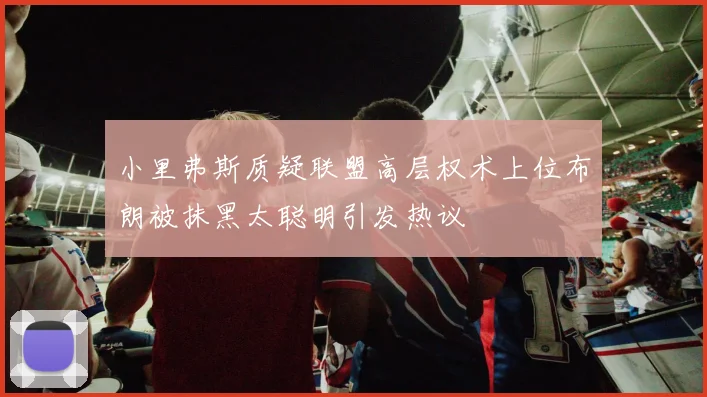 小里弗斯质疑联盟高层权术上位布朗被抹黑太聪明引发热议
