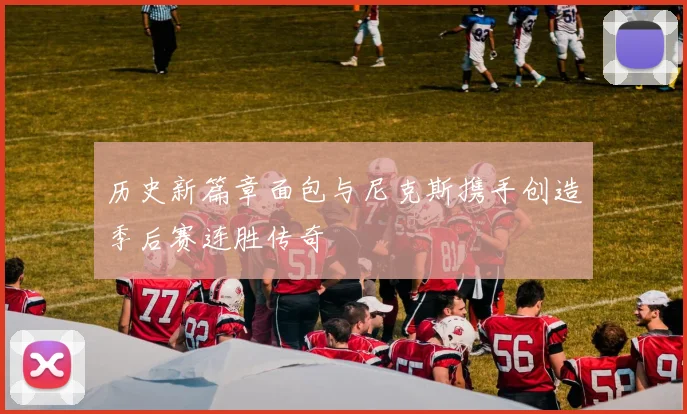 历史新篇章面包与尼克斯携手创造季后赛连胜传奇